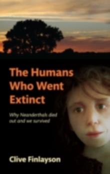 The Humans Who Went Extinct : Why Neanderthals died out and we survived