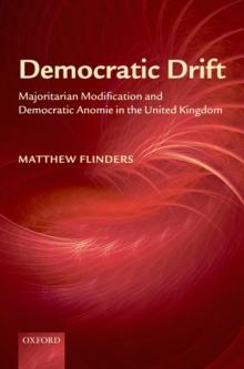 Democratic Drift : Majoritarian Modification and Democratic Anomie in the United Kingdom