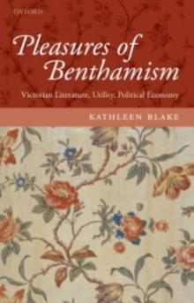 Pleasures of Benthamism : Victorian Literature, Utility, Political Economy