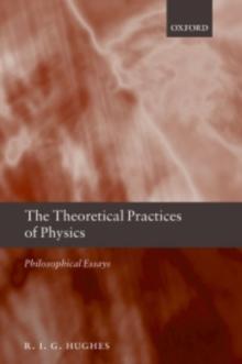 The Theoretical Practices of Physics : Philosophical Essays