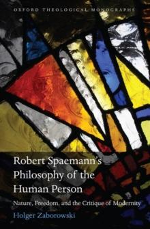 Robert Spaemann's Philosophy of the Human Person : Nature, Freedom, and the Critique of Modernity