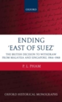 Ending 'East of Suez' : The British Decision to Withdraw from Malaysia and Singapore 1964-1968