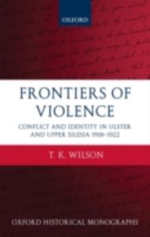 Frontiers of Violence : Conflict and Identity in Ulster and Upper Silesia 1918-1922