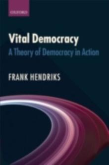 Vital Democracy : A Theory of Democracy in Action