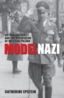 Model Nazi : Arthur Greiser and the Occupation of Western Poland