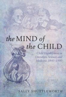 The Mind of the Child : Child Development in Literature, Science, and Medicine 1840-1900