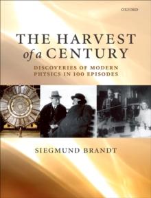 The Harvest of a Century : Discoveries of Modern Physics in 100 Episodes