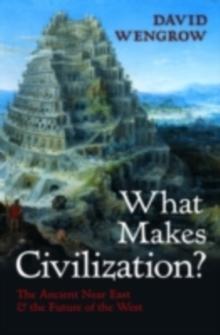 What Makes Civilization? : The Ancient Near East and the Future of the West