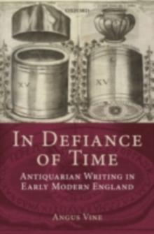 In Defiance of Time : Antiquarian Writing in Early Modern England