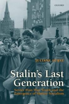 Stalin's Last Generation : Soviet Post-War Youth and the Emergence of Mature Socialism