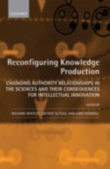 Reconfiguring Knowledge Production : Changing Authority Relationships in the Sciences and their Consequences for Intellectual Innovation