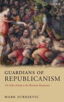 Guardians of Republicanism : The Valori Family in the Florentine Renaissance