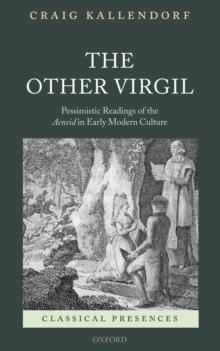 The Other Virgil : `Pessimistic' Readings of the Aeneid in Early Modern Culture