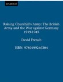 Raising Churchill's Army : The British Army and the War against Germany 1919-1945