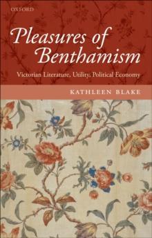 Pleasures of Benthamism : Victorian Literature, Utility, Political Economy