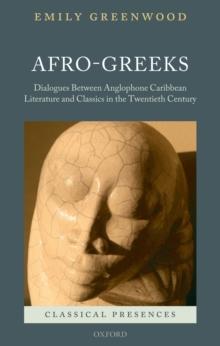 Afro-Greeks : Dialogues between Anglophone Caribbean Literature and Classics in the Twentieth Century