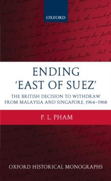 Ending 'East of Suez' : The British Decision to Withdraw from Malaysia and Singapore 1964-1968