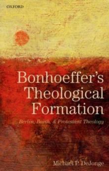 Bonhoeffer's Theological Formation : Berlin, Barth, and Protestant Theology