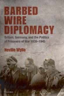 Barbed Wire Diplomacy : Britain, Germany, and the Politics of Prisoners of War 1939-1945