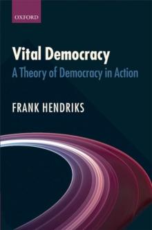 Vital Democracy : A Theory of Democracy in Action