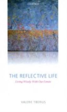 The Reflective Life : Living Wisely With Our Limits