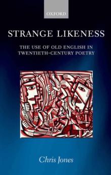 Strange Likeness : The Use of Old English in Twentieth-Century Poetry