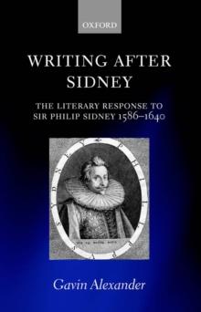 Writing after Sidney : The Literary Response to Sir Philip Sidney 1586-1640