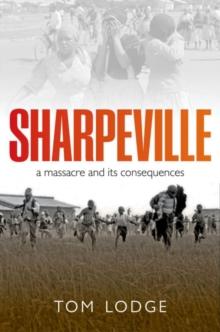 Sharpeville : An Apartheid Massacre and its Consequences