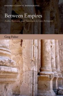 Between Empires : Arabs, Romans, and Sasanians in Late Antiquity