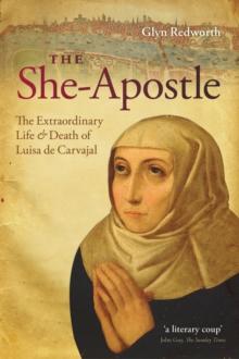 The She-Apostle : The Extraordinary Life and Death of Luisa de Carvajal