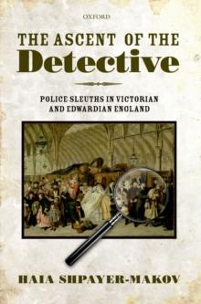 The Ascent of the Detective : Police Sleuths in Victorian and Edwardian England