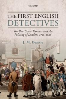 The First English Detectives : The Bow Street Runners and the Policing of London, 1750-1840