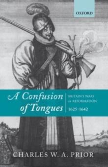 A Confusion of Tongues : Britain's Wars of Reformation, 1625-1642