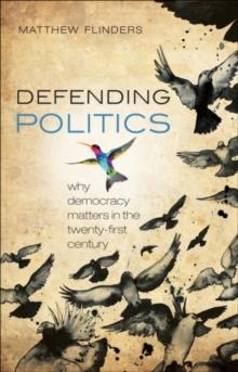 Defending Politics : Why Democracy Matters in the 21st Century