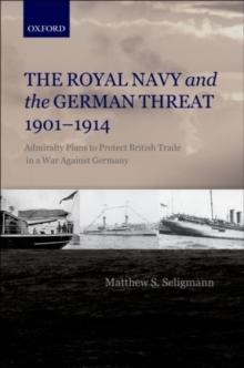 The Royal Navy and the German Threat 1901-1914 : Admiralty Plans to Protect British Trade in a War Against Germany