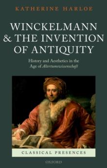 Winckelmann and the Invention of Antiquity : History and Aesthetics in the Age of Altertumswissenschaft