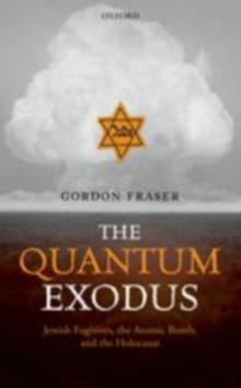 The Quantum Exodus : Jewish Fugitives, the Atomic Bomb, and the Holocaust