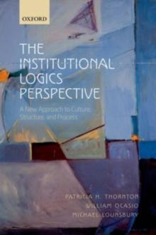 The Institutional Logics Perspective : A New Approach to Culture, Structure, and Process