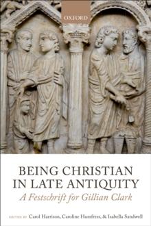 Being Christian in Late Antiquity : A Festschrift for Gillian Clark