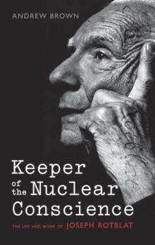 Keeper of the Nuclear Conscience : The life and work of Joseph Rotblat