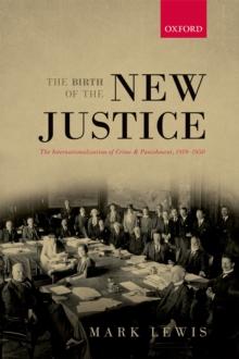 The Birth of the New Justice : The Internationalization of Crime and Punishment, 1919-1950