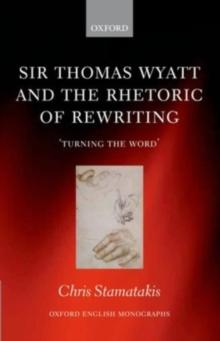 Sir Thomas Wyatt and the Rhetoric of Rewriting : 'Turning the Word'