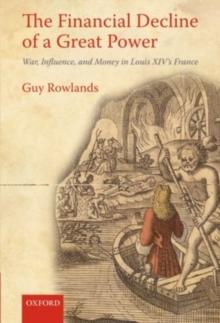 The Financial Decline of a Great Power : War, Influence, and Money in Louis XIV's France