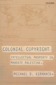 Colonial Copyright : Intellectual Property in Mandate Palestine