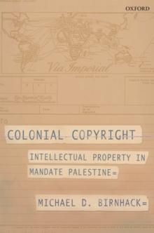 Colonial Copyright : Intellectual Property in Mandate Palestine