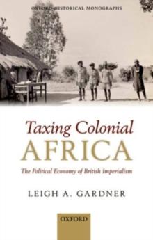 Taxing Colonial Africa : The Political Economy of British Imperialism