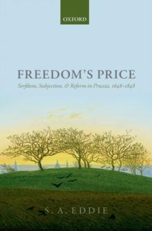 Freedom's Price : Serfdom, Subjection, and Reform in Prussia, 1648-1848