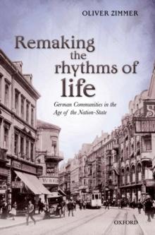 Remaking the Rhythms of Life : German Communities in the Age of the Nation-State