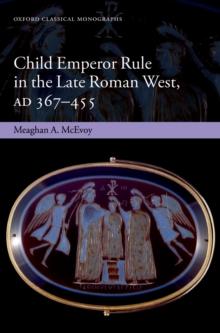 Child Emperor Rule in the Late Roman West, AD 367-455