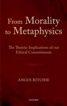 From Morality to Metaphysics : The Theistic Implications of our Ethical Commitments